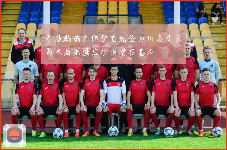 手握鹈鹕无保护首轮签为何急于交易浓眉老鹰应珍惜潜在基石