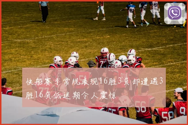 快船赛季常规表现16胜3负却遭遇3胜16负低迷期令人震惊