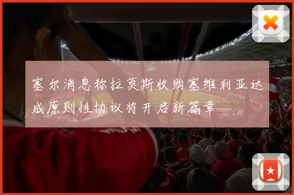 塞尔消息称拉莫斯收购塞维利亚达成原则性协议将开启新篇章