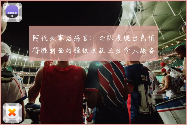 阿代米赛后感言：全队表现出色值得胜利面对强敌收获三分令人振奋