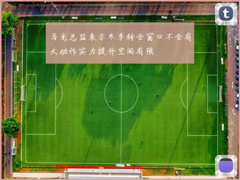 马竞总监表示冬季转会窗口不会有大动作实力提升空间有限