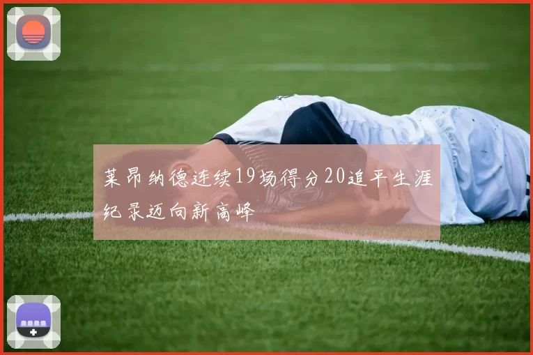 莱昂纳德连续19场得分20追平生涯纪录迈向新高峰